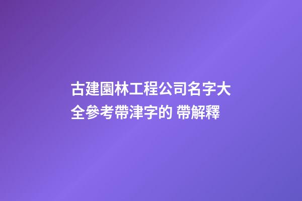 古建園林工程公司名字大全參考帶津字的 帶解釋-第1張-公司起名-玄機派